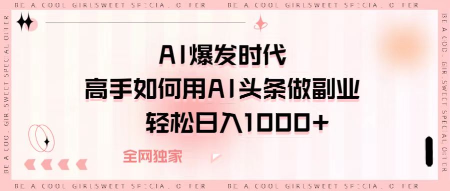 AI爆发时代，高手如何用AI头条做副业，轻松日入1000+极客联盟-网创项目资源站-副业项目-创业项目-搞钱项目极客联盟