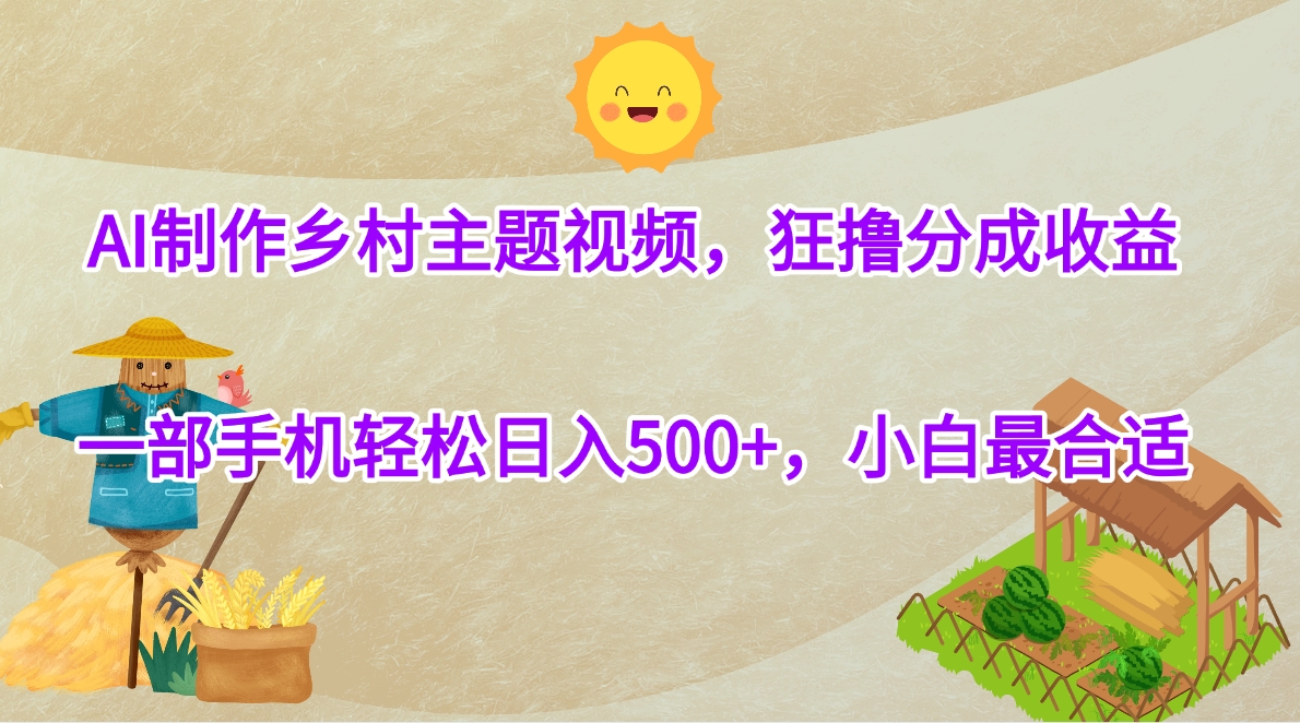 AI制作乡村主题视频，狂撸分成收益，一部手机轻松日入500+，小白最合适极客联盟-网创项目资源站-副业项目-创业项目-搞钱项目极客联盟