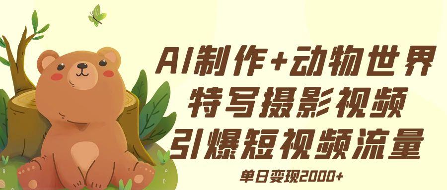 AI制作动物世界特写摄影视频+引爆短视频流量+单日变现2000+极客联盟-网创项目资源站-副业项目-创业项目-搞钱项目极客联盟
