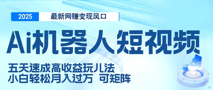 二零二五最新网赚变现风口，Ai 机器人短视频，五天速成高收益玩儿法，小白轻松月入过万，可矩阵极客联盟-网创项目资源站-副业项目-创业项目-搞钱项目极客联盟