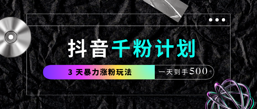 抖音千粉计划，最新玩法三天暴力涨千粉，一天到手500元+极客联盟-网创项目资源站-副业项目-创业项目-搞钱项目极客联盟