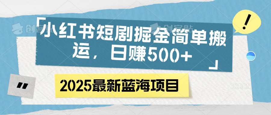 小红书短剧掘金，简单搬运，日赚500+极客联盟-网创项目资源站-副业项目-创业项目-搞钱项目极客联盟