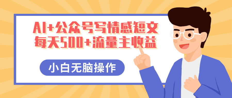 AI+公众号写情感短文，每天500+流量主收益，多号矩阵无脑操作，小白轻松上手，保姆级教程极客联盟-网创项目资源站-副业项目-创业项目-搞钱项目极客联盟