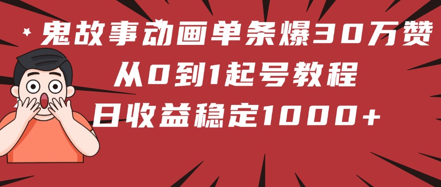 鬼故事动画单条爆30万赞！从0到1起号教程 日收益稳定1000+极客联盟-网创项目资源站-副业项目-创业项目-搞钱项目极客联盟