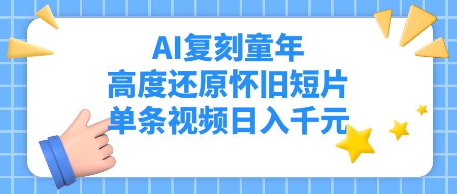AI复刻童年，高度还原怀旧短片，单条视频日入千元极客联盟-网创项目资源站-副业项目-创业项目-搞钱项目极客联盟