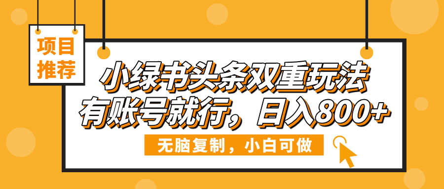 小绿书头条双重玩法，有账号就行，日入800+极客联盟-网创项目资源站-副业项目-创业项目-搞钱项目极客联盟