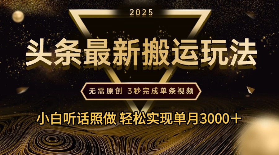 2025年今日头条最新搬运玩法，无需原创3秒完成视频轻松实现单月3000＋极客联盟-网创项目资源站-副业项目-创业项目-搞钱项目极客联盟