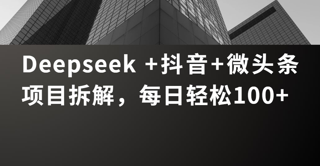 Deepseek +抖音 微头条项目拆解，每日轻松100+极客联盟-网创项目资源站-副业项目-创业项目-搞钱项目极客联盟