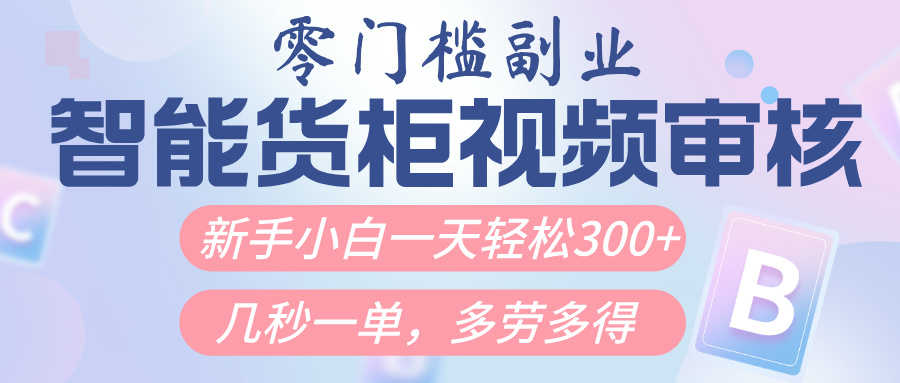智能货柜视频审核，几秒一单，多劳多得，新人小白一天轻松300+，零门槛极客联盟-网创项目资源站-副业项目-创业项目-搞钱项目极客联盟