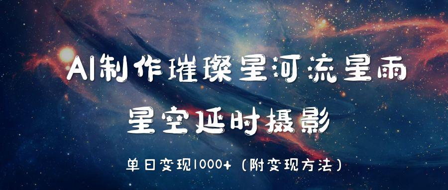 AI制作璀璨星河流星雨，星空延时摄影，单日变现1000+极客联盟-网创项目资源站-副业项目-创业项目-搞钱项目极客联盟