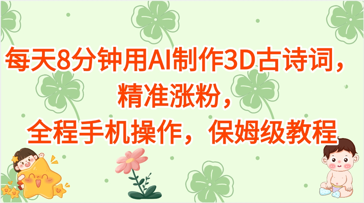 每天8分钟用AI制作3D古诗词，精准涨粉，全程手机操作，保姆级教程极客联盟-网创项目资源站-副业项目-创业项目-搞钱项目极客联盟