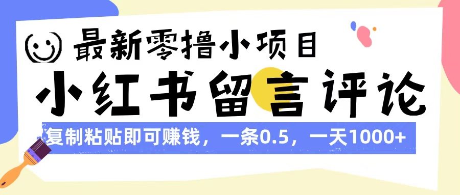 最新零撸小项目，小红书留言评论，复制粘贴即可赚钱，一条0.5，一天1000+极客联盟-网创项目资源站-副业项目-创业项目-搞钱项目极客联盟
