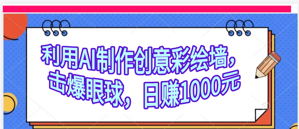 利用AI制作创意彩绘墙，流量200万，日变现1000元极客联盟-网创项目资源站-副业项目-创业项目-搞钱项目极客联盟