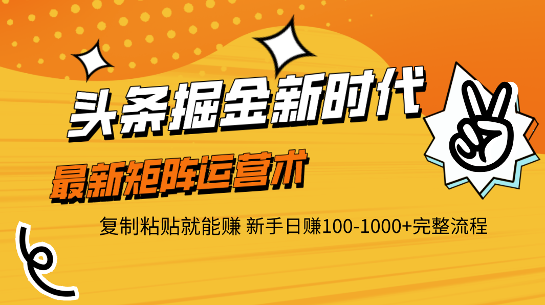头条掘金新时代 最新矩阵运营术 复制粘贴就能赚 新手日赚100-1000+完整流程极客联盟-网创项目资源站-副业项目-创业项目-搞钱项目极客联盟