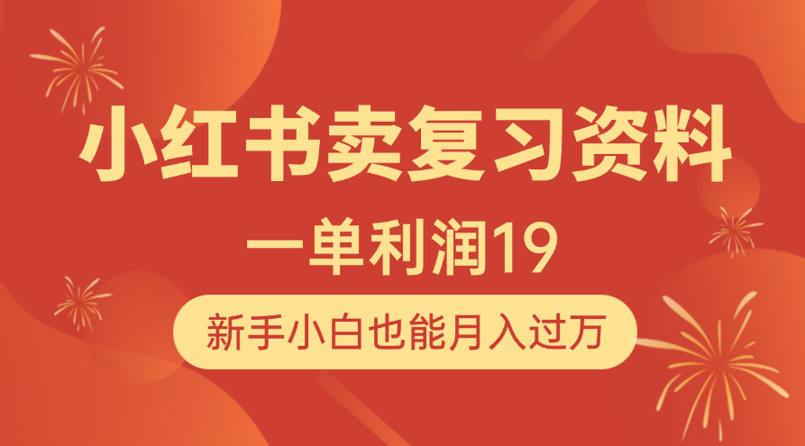 小红书卖复习资料，1单利润19，新手小白也能月入过万极客联盟-网创项目资源站-副业项目-创业项目-搞钱项目极客联盟