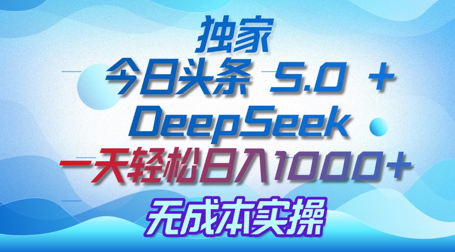 独家揭秘：今日头条 5.0 和 DeepSeek，无成本日入 1000 + 的实操秘诀极客联盟-网创项目资源站-副业项目-创业项目-搞钱项目极客联盟