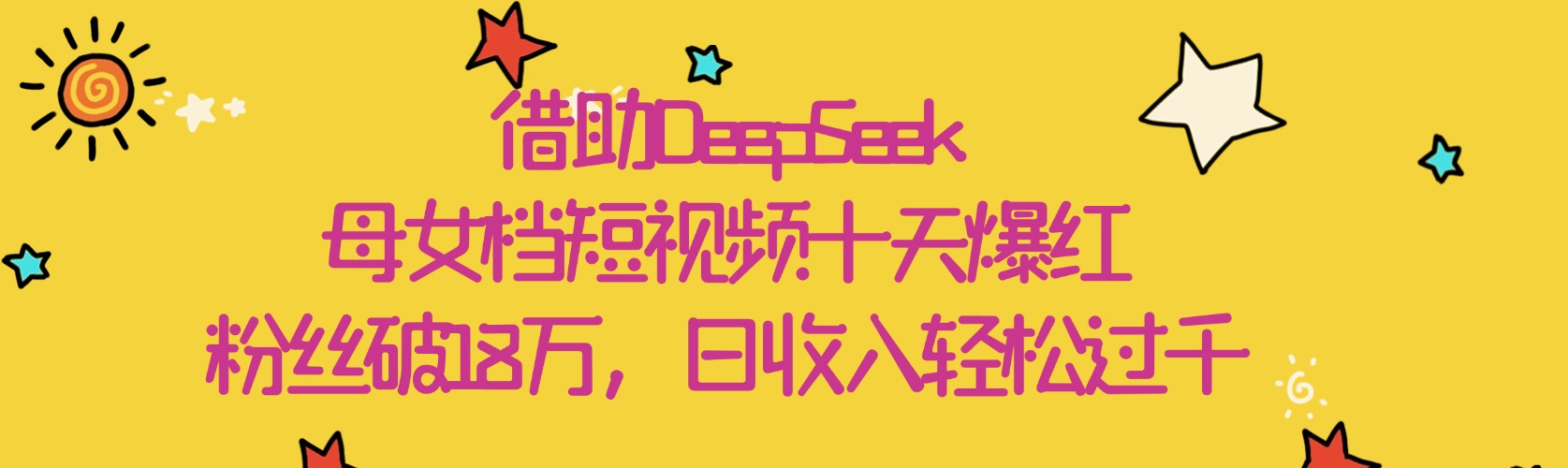 借助DeepSeek，母女档短视频十天爆红，粉丝破18万，日收入轻松过千极客联盟-网创项目资源站-副业项目-创业项目-搞钱项目极客联盟