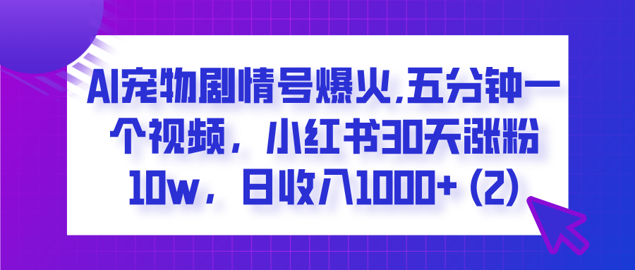 AI宠物剧情号爆火,五分钟一个视频，小红书30天涨粉10w，日收入1000+极客联盟-网创项目资源站-副业项目-创业项目-搞钱项目极客联盟