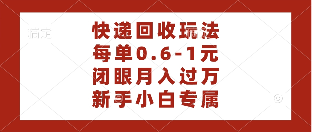 快递回收自助玩法，每单收益0.6到1元，闭眼也能月入一万，适合新手小白极客联盟-网创项目资源站-副业项目-创业项目-搞钱项目极客联盟