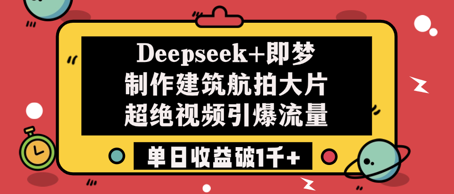 Deepseek+即梦制作建筑航拍大片，超绝视频引爆流量，单日收益破1千+极客联盟-网创项目资源站-副业项目-创业项目-搞钱项目极客联盟