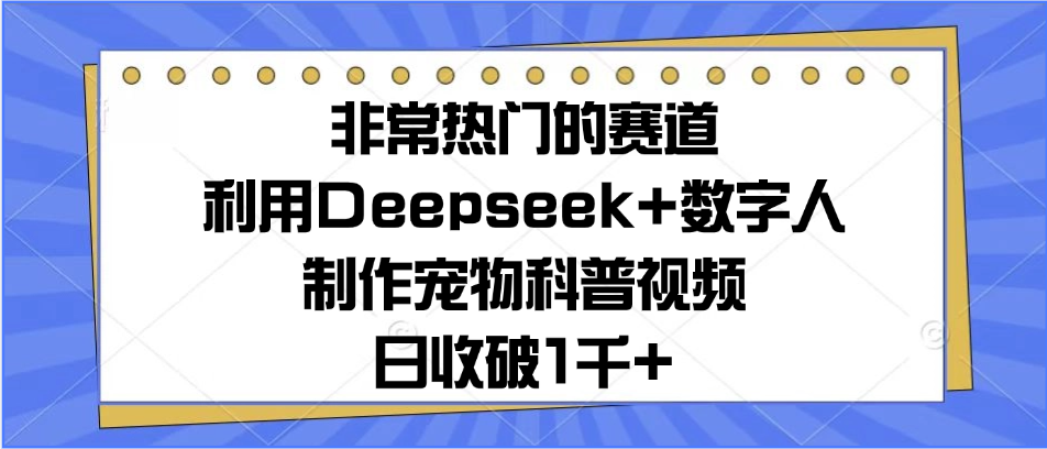 非常热门的赛道，利用Deepseek+数字人制作宠物科普视频，日收破1千+极客联盟-网创项目资源站-副业项目-创业项目-搞钱项目极客联盟