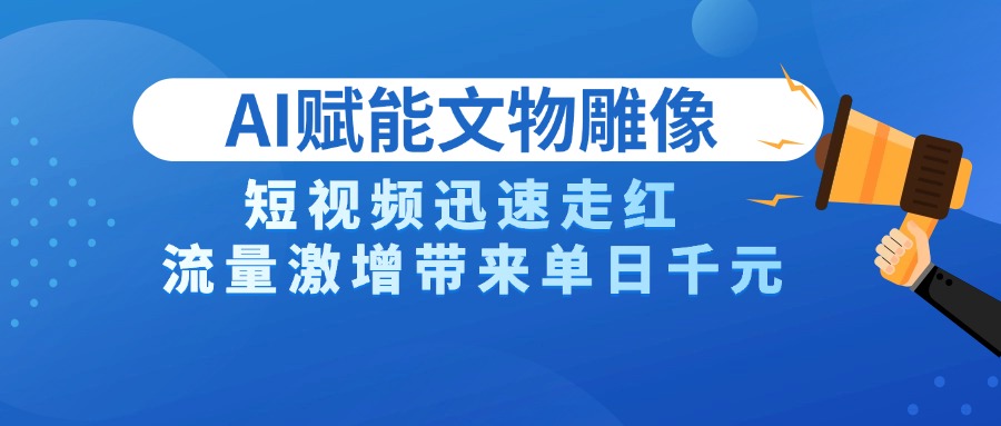 AI技术赋能文物雕像创作，短视频迅速走红，流量激增带来单日千元极客联盟-网创项目资源站-副业项目-创业项目-搞钱项目极客联盟