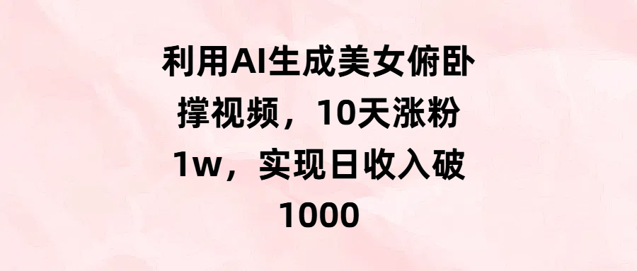 利用AI生成美女俯卧撑视频，10天涨粉1w，实现日收入破1000极客联盟-网创项目资源站-副业项目-创业项目-搞钱项目极客联盟