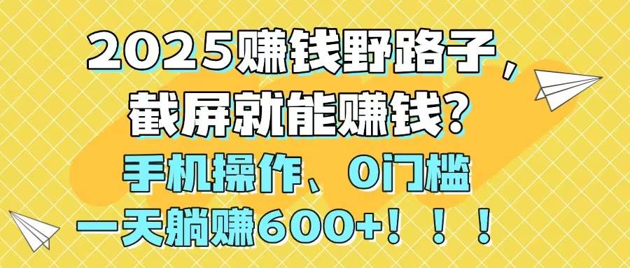 2025赚钱野路子，截屏就能赚钱？手机操作0门槛，一天躺赚600+极客联盟-网创项目资源站-副业项目-创业项目-搞钱项目极客联盟