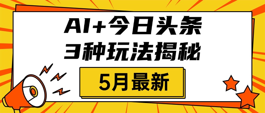 AI+今日头条三种玩法揭秘，2025年5月最新，照搬流程次日见收益极客联盟-网创项目资源站-副业项目-创业项目-搞钱项目极客联盟