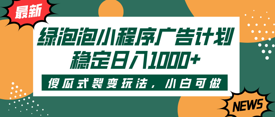 绿泡泡小程序广告计划，傻瓜式裂变玩法，稳定日入1000+极客联盟-网创项目资源站-副业项目-创业项目-搞钱项目极客联盟