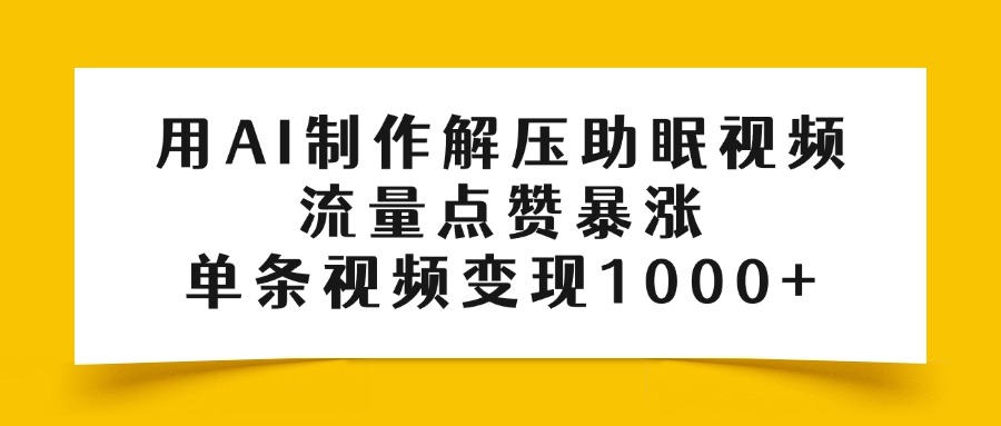 用AI制作解压助眠视频，流量点赞暴涨，单条视频变现1000+极客联盟-网创项目资源站-副业项目-创业项目-搞钱项目极客联盟