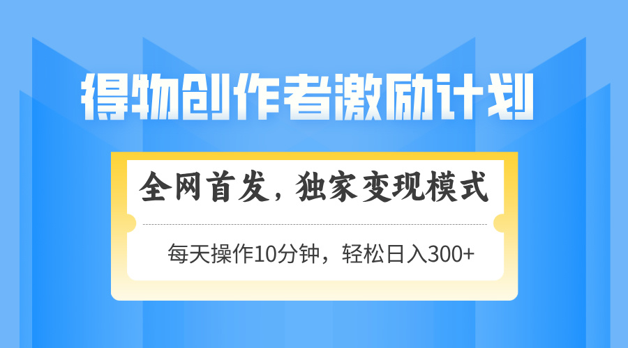 得物创作者激励，独家变现模式，轻松上手，日入3张+ 可矩阵、可放大极客联盟-网创项目资源站-副业项目-创业项目-搞钱项目极客联盟