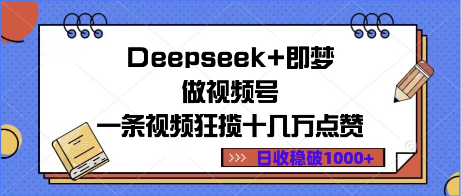 Deepseek+即梦做视频号，一条视频狂揽十几万点赞，日收稳破1000+极客联盟-网创项目资源站-副业项目-创业项目-搞钱项目极客联盟