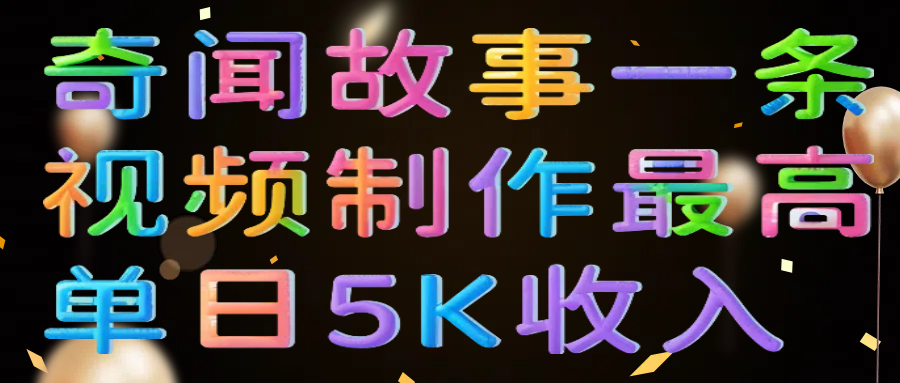 奇闻故事一条视频制作最高单日5K收入极客联盟-网创项目资源站-副业项目-创业项目-搞钱项目极客联盟