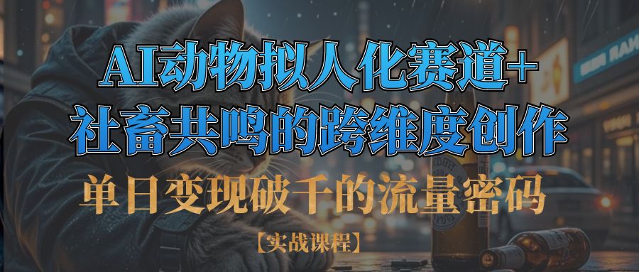 单日变现破千的流量密码,AI动物拟人化赛道+社畜共鸣的跨维度创作极客联盟-网创项目资源站-副业项目-创业项目-搞钱项目极客联盟