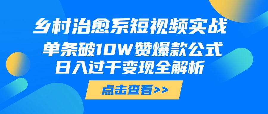 乡村治愈系短视频实战，单条破10W赞爆款公式，日入过千变现全解析极客联盟-网创项目资源站-副业项目-创业项目-搞钱项目极客联盟