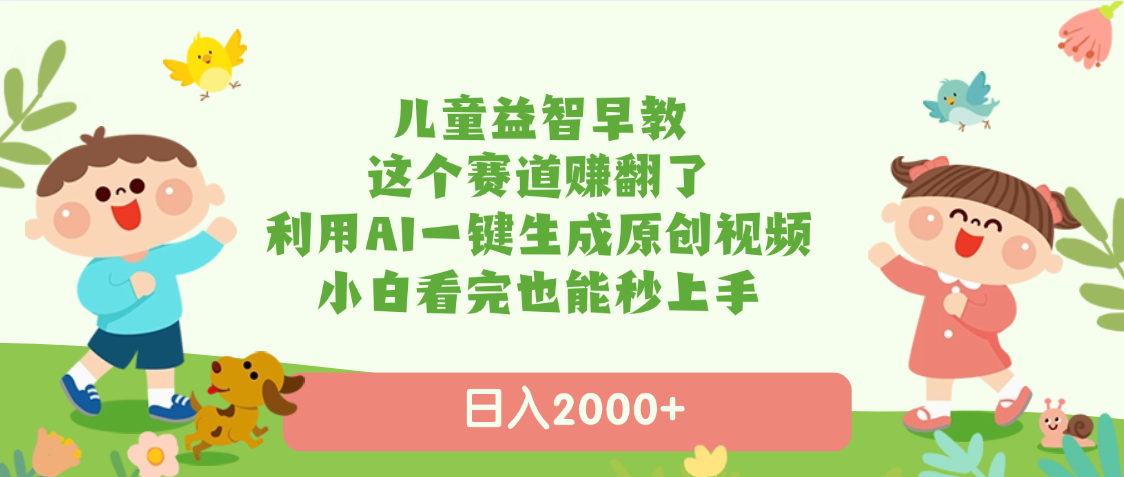 儿童益智早教，这个赛道赚翻了，利用AI一键生成原创视频，日入2000+，小白看完也能秒上手极客联盟-网创项目资源站-副业项目-创业项目-搞钱项目极客联盟