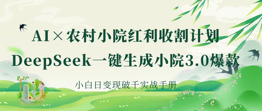 《AI×农村小院红利收割：DeepSeek一键生成小院3.0爆款，小白日变现破千实战手册》极客联盟-网创项目资源站-副业项目-创业项目-搞钱项目极客联盟