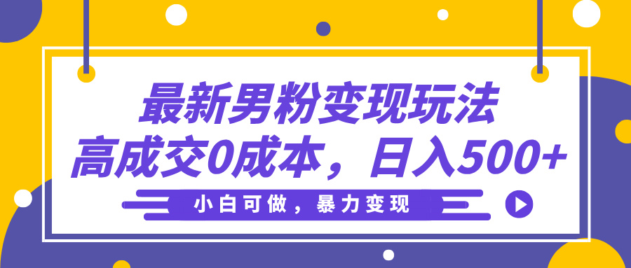 最新男粉变现玩法，高成交0成本，小白可做，轻松日入500+极客联盟-网创项目资源站-副业项目-创业项目-搞钱项目极客联盟