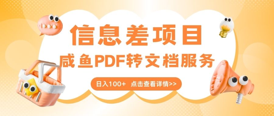 最新信息差项目，咸鱼PDF转文档服务，日入100+极客联盟-网创项目资源站-副业项目-创业项目-搞钱项目极客联盟