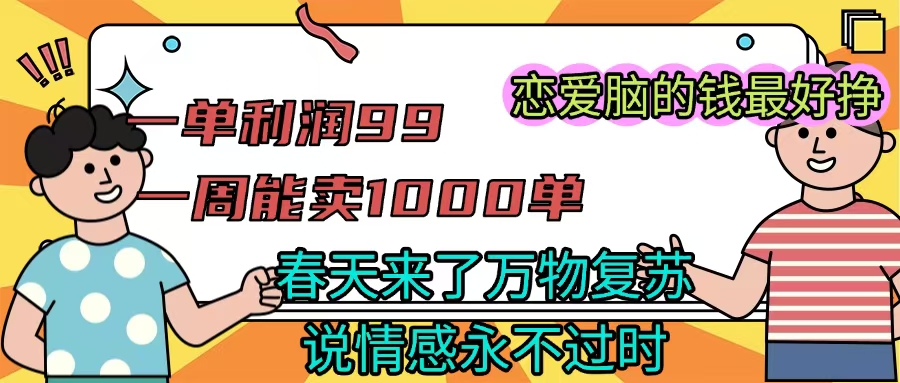 《一单利润99 一周能出1000单，春天来了，万物复苏，恋爱脑的钱最好赚》极客联盟-网创项目资源站-副业项目-创业项目-搞钱项目极客联盟