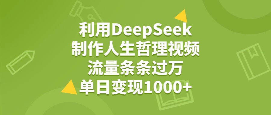 利用DeepSeek制作人生哲理视频，流量条条过万，单日变现1000+极客联盟-网创项目资源站-副业项目-创业项目-搞钱项目极客联盟