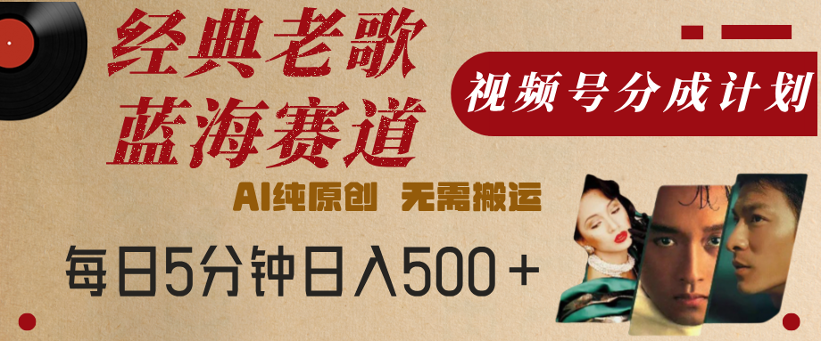 最新经典老歌赛道，视频号分成计划，收益拿到手软，AI纯原创，无需搬运，每天5分钟，单号日入500+极客联盟-网创项目资源站-副业项目-创业项目-搞钱项目极客联盟