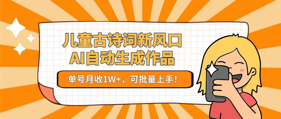 亲测儿童古诗词新风口!AI自动生成作品,单号月收1W+,可批量上手!极客联盟-网创项目资源站-副业项目-创业项目-搞钱项目极客联盟