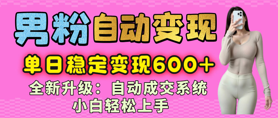 男粉自动变现项目，最新升级玩法，自动成交系统，小白也能轻松日入600+极客联盟-网创项目资源站-副业项目-创业项目-搞钱项目极客联盟