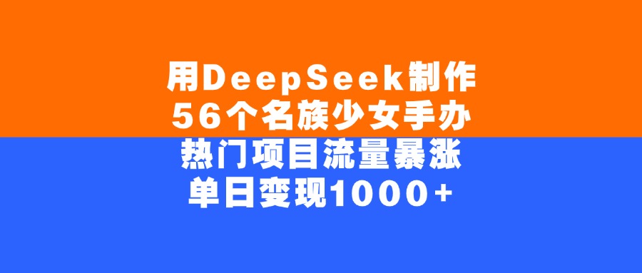 用DeepSeek制作56个名族少女手办，单日变现1000+，热门项目流量暴涨极客联盟-网创项目资源站-副业项目-创业项目-搞钱项目极客联盟