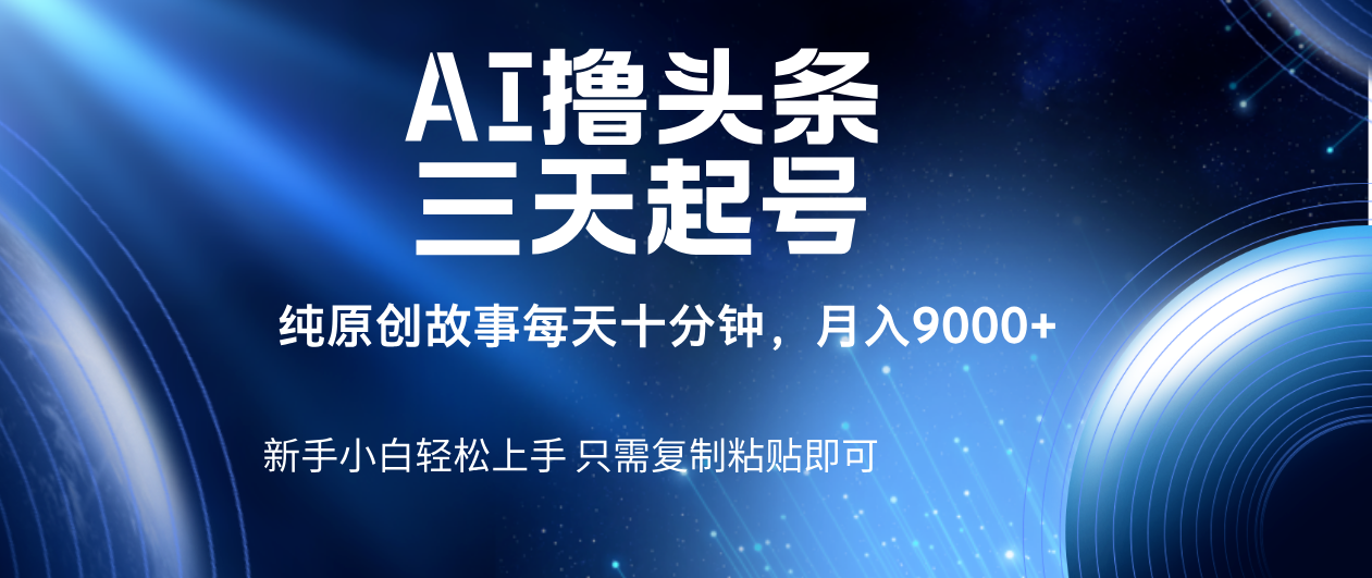 AI撸头条三天起号，纯原创情感故事，每天10分钟月入9000＋极客联盟-网创项目资源站-副业项目-创业项目-搞钱项目极客联盟
