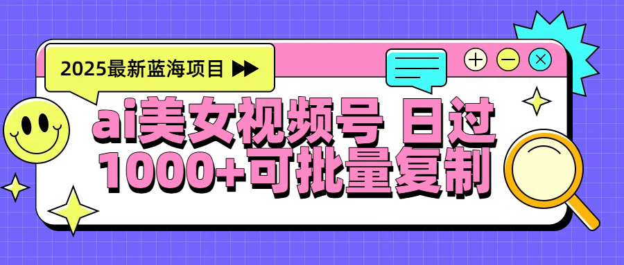 2025年最新蓝海项目 ai美女视频号 日入1000＋ 可批量复制极客联盟-网创项目资源站-副业项目-创业项目-搞钱项目极客联盟
