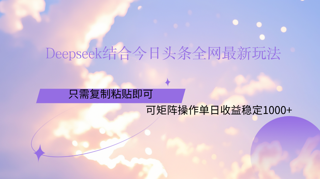 Deepseek结合今日头条全网最新玩法，只需复制粘贴，小白轻松上手单日稳定1000+极客联盟-网创项目资源站-副业项目-创业项目-搞钱项目极客联盟