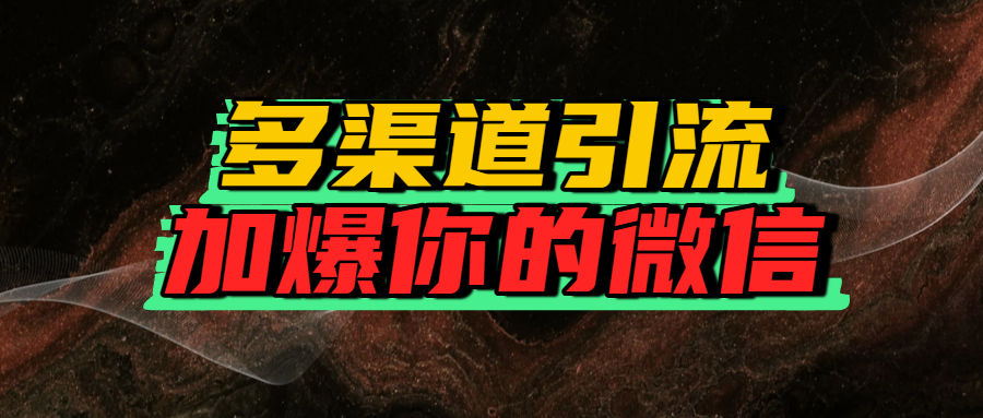 如何多渠道引流，加爆你的微信极客联盟-网创项目资源站-副业项目-创业项目-搞钱项目极客联盟